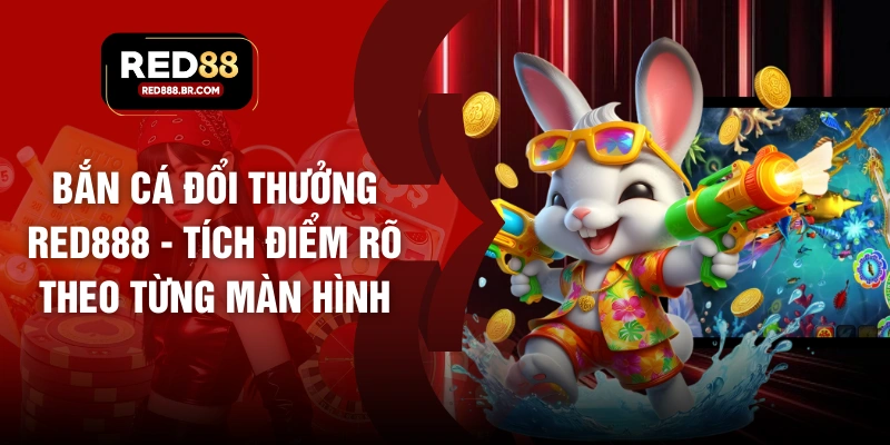 Bắn Cá Đổi Thưởng RED888 - Tích Điểm Rõ Theo Từng Màn Hình
