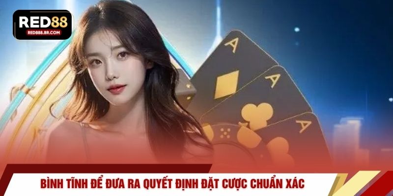 Bình tĩnh để đưa ra quyết định đặt cược chuẩn xác