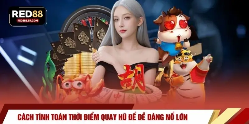 Cách tính toán thời điểm quay hũ để dễ dàng nổ lớn