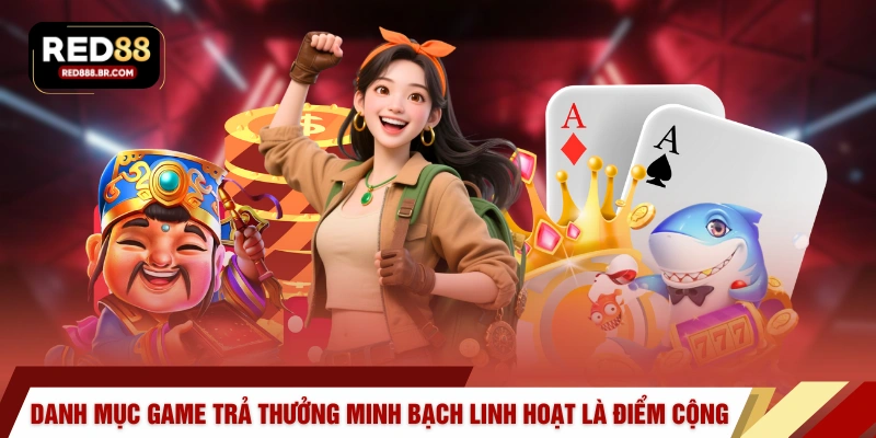 Danh mục game trả thưởng minh bạch và linh hoạt là điểm cộng