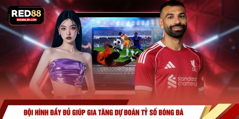 Đội hình đầy đủ giúp gia tăng dự đoán tỷ số bóng đá