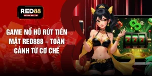 Game Nổ Hũ Rút Tiền Mặt RED888 – Toàn Cảnh Từ Cơ Chế