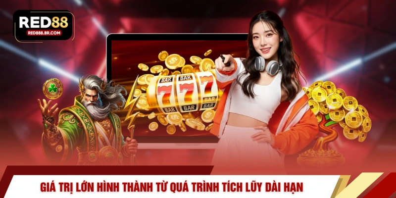 Giá trị lớn hình thành từ quá trình tích lũy dài hạn