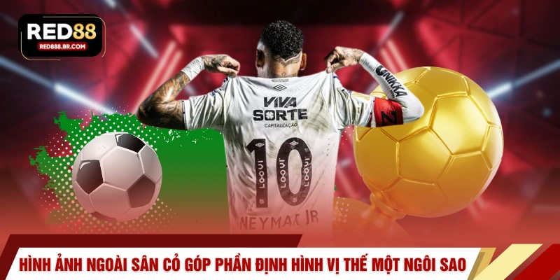 Hình ảnh ngoài sân cỏ góp phần định hình vị thế của một ngôi sao