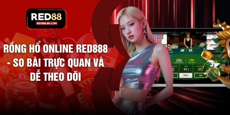 Rồng Hổ Online Red888 - So Bài Trực Quan Và Dễ Theo Dõi