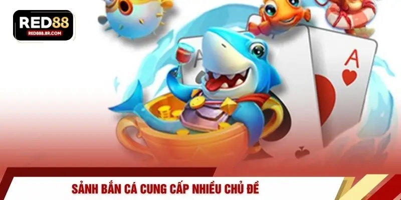 Sảnh bắn cá cung cấp nhiều chủ đề