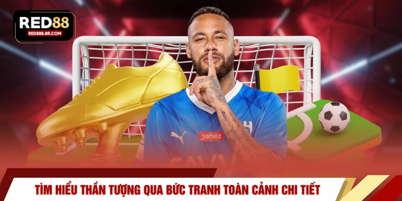 Tìm hiểu thần tượng qua bức tranh toàn cảnh chi tiết 