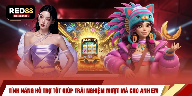 Tính năng hỗ trợ tốt giúp trải nghiệm mượt mà cho anh em 