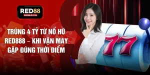 Trúng 4 Tỷ Từ Nổ Hũ RED888 – Khi Vận May Gặp Đúng Thời Điểm