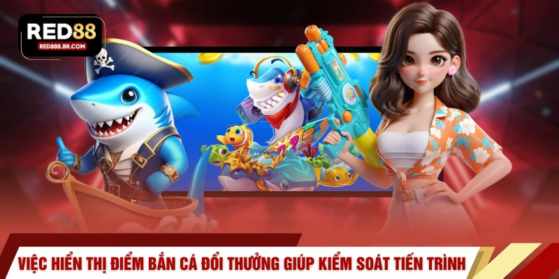 Việc hiển thị điểm bắn cá đổi thưởng giúp kiểm soát tiến trình 